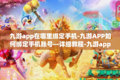 九游app在哪里绑定手机-九游APP如何绑定手机账号—详细教程-九游app在哪里绑定手机
