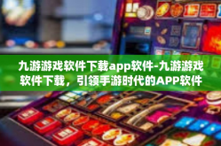 九游游戏软件下载app软件-九游游戏软件下载，引领手游时代的APP软件-九游游戏软件下载app软件