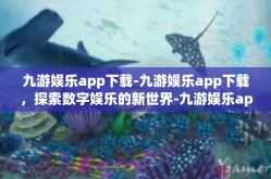 九游娱乐app下载-九游娱乐app下载，探索数字娱乐的新世界-九游娱乐app下载