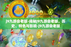 j9九游会老版-揭秘J9九游会老版，历史、特色与影响-j9九游会老版