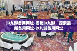 j9九游备用网址-揭秘j9九游，探索最新备用网址-j9九游备用网址