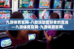 九游体育官网-八类运动爱好者的首选—九游体育官网-九游体育官网