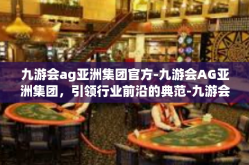 九游会ag亚洲集团官方-九游会AG亚洲集团，引领行业前沿的典范-九游会ag亚洲集团官方