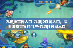 九游j9官网入口-九游j9官网入口，探索游戏世界的门户-九游j9官网入口