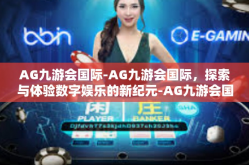 AG九游会国际-AG九游会国际，探索与体验数字娱乐的新纪元-AG九游会国际