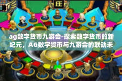 ag数字货币九游会-探索数字货币的新纪元，AG数字货币与九游会的联动未来-ag数字货币九游会
