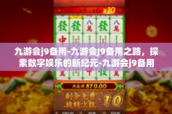 九游会j9备用-九游会J9备用之路，探索数字娱乐的新纪元-九游会j9备用