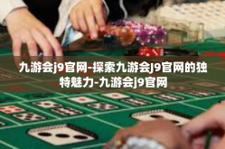 九游会j9官网-探索九游会J9官网的独特魅力-九游会j9官网