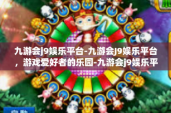 九游会j9娱乐平台-九游会J9娱乐平台，游戏爱好者的乐园-九游会j9娱乐平台