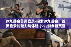 j9九游会首页登录-探索j9九游会，首页登录的魅力与体验-j9九游会首页登录