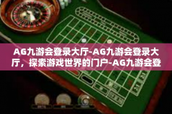 AG九游会登录大厅-AG九游会登录大厅，探索游戏世界的门户-AG九游会登录大厅
