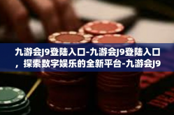 九游会J9登陆入口-九游会J9登陆入口，探索数字娱乐的全新平台-九游会J9登陆入口