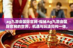 ag九游会国际官网-探秘Ag九游会国际官网的世界，机遇与玩法同构一体，体验非凡的游戏之旅-ag九游会国际官网