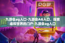 九游会ag入口-九游会AG入口，探索虚拟世界的门户-九游会ag入口