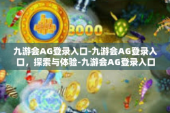 九游会AG登录入口-九游会AG登录入口，探索与体验-九游会AG登录入口