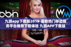 九游app下载版2019-最新热门移动服务平台推荐下载体验 九游APP下载版 2019-九游app下载版2019