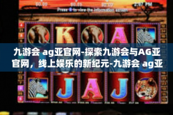 九游会 ag亚官网-探索九游会与AG亚官网，线上娱乐的新纪元-九游会 ag亚官网
