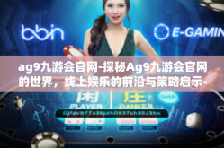 ag9九游会官网-探秘Ag9九游会官网的世界，线上娱乐的前沿与策略启示-ag9九游会官网