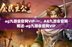 ag九游会官网VIP-一、AG九游会官网概述-ag九游会官网VIP