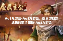 Ag8九游会-Ag8九游会，探索游戏新纪元的前沿阵地-Ag8九游会