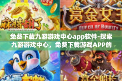 免费下载九游游戏中心app软件-探索九游游戏中心，免费下载游戏APP的绝佳平台-免费下载九游游戏中心app软件