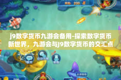 j9数字货币九游会备用-探索数字货币新世界，九游会与J9数字货币的交汇点-j9数字货币九游会备用