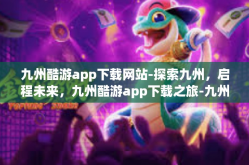 九州酷游app下载网站-探索九州，启程未来，九州酷游app下载之旅-九州酷游app下载网站