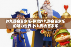 j9九游会百家乐-探索j9九游会百家乐的魅力世界-j9九游会百家乐