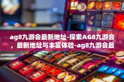 ag8九游会最新地址-探索AG8九游会，最新地址与丰富体验-ag8九游会最新地址
