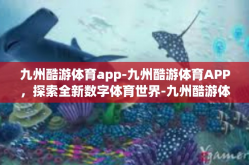 九州酷游体育app-九州酷游体育APP，探索全新数字体育世界-九州酷游体育app
