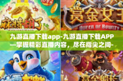 九游直播下载app-九游直播下载APP—掌握精彩直播内容，尽在指尖之间-九游直播下载app