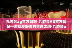 九游会ag官方网站-九游会AG官方网站—游戏爱好者的首选之地-九游会ag官方网站