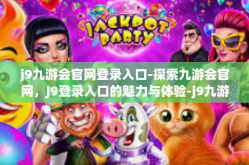 j9九游会官网登录入口-探索九游会官网，J9登录入口的魅力与体验-j9九游会官网登录入口