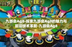九游会Ag8-探索九游会Ag8的魅力与前沿技术革新-九游会Ag8