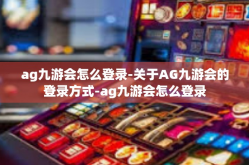 ag九游会怎么登录-关于AG九游会的登录方式-ag九游会怎么登录