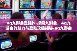 ag九游会登陆j9-探索九游会，Ag九游会的魅力与登陆攻略揭秘-ag九游会登陆j9