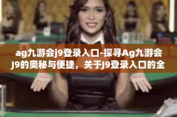 ag九游会j9登录入口-探寻Ag九游会J9的奥秘与便捷，关于J9登录入口的全方位解析-ag九游会j9登录入口