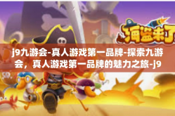 j9九游会-真人游戏第一品牌-探索九游会，真人游戏第一品牌的魅力之旅-j9九游会-真人游戏第一品牌