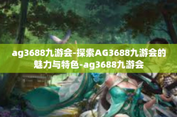 ag3688九游会-探索AG3688九游会的魅力与特色-ag3688九游会
