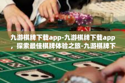 九游棋牌下载app-九游棋牌下载app，探索最佳棋牌体验之旅-九游棋牌下载app