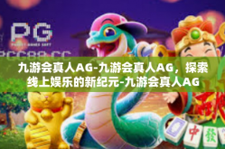 九游会真人AG-九游会真人AG，探索线上娱乐的新纪元-九游会真人AG