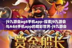 j9九游会ag8手机app-探索j9九游会与AG8手机app的精彩世界-j9九游会ag8手机app