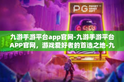 九游手游平台app官网-九游手游平台APP官网，游戏爱好者的首选之地-九游手游平台app官网