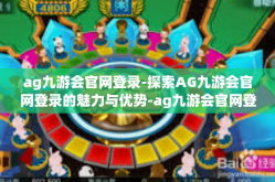 ag九游会官网登录-探索AG九游会官网登录的魅力与优势-ag九游会官网登录