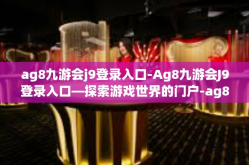 ag8九游会j9登录入口-Ag8九游会J9登录入口—探索游戏世界的门户-ag8九游会j9登录入口