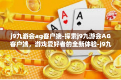 j9九游会ag客户端-探索j9九游会AG客户端，游戏爱好者的全新体验-j9九游会ag客户端