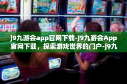 j9九游会app官网下载-J9九游会App官网下载，探索游戏世界的门户-j9九游会app官网下载