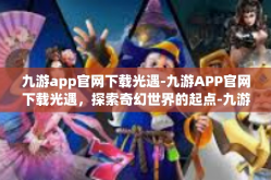 九游app官网下载光遇-九游APP官网下载光遇，探索奇幻世界的起点-九游app官网下载光遇