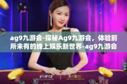 ag9九游会-探秘Ag9九游会，体验前所未有的线上娱乐新世界-ag9九游会