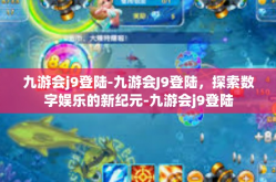 九游会j9登陆-九游会J9登陆，探索数字娱乐的新纪元-九游会j9登陆
